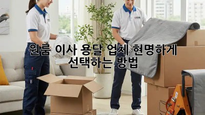 원룸 이사? 용달 업체 현명하게 선택하는 방법!